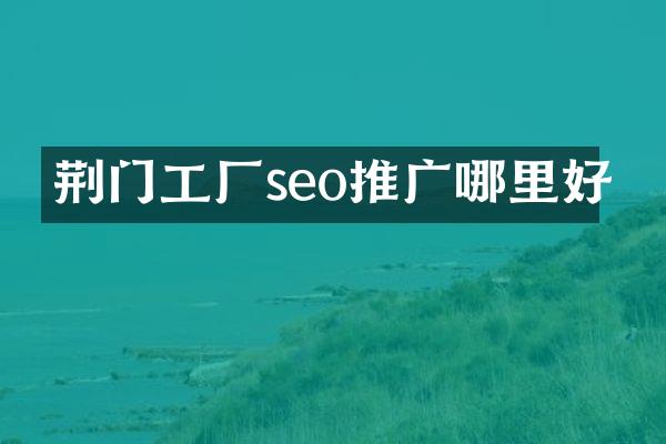 荆门工厂seo推广哪里好
