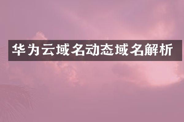 华为云域名动态域名解析
