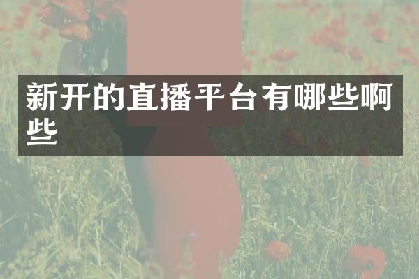 新开的直播平台有哪些啊些