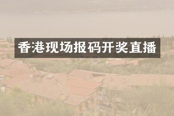 香港现场报码开奖直播