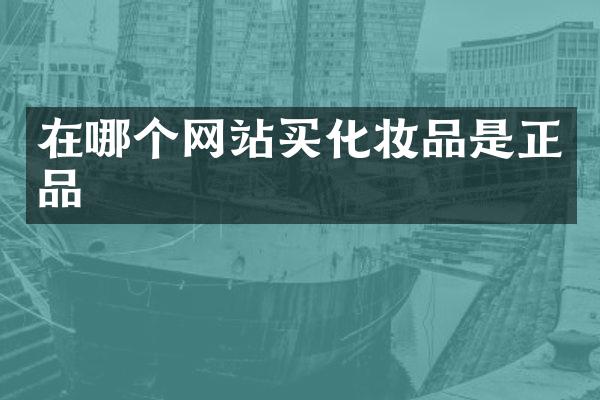 在哪个网站买化妆品是正品