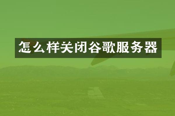 怎么样关闭谷歌服务器