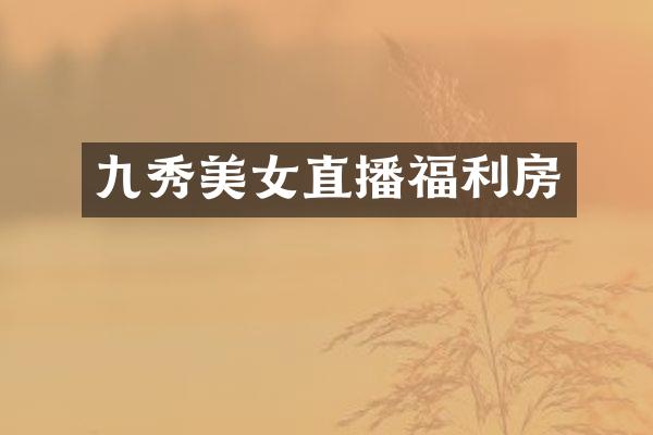 九秀美女直播福利房