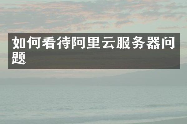 如何看待阿里云服务器问题