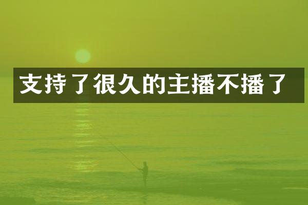 支持了很久的主播不播了