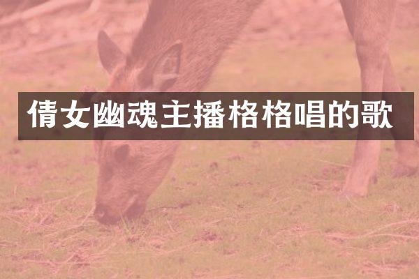 倩女幽魂主播格格唱的歌