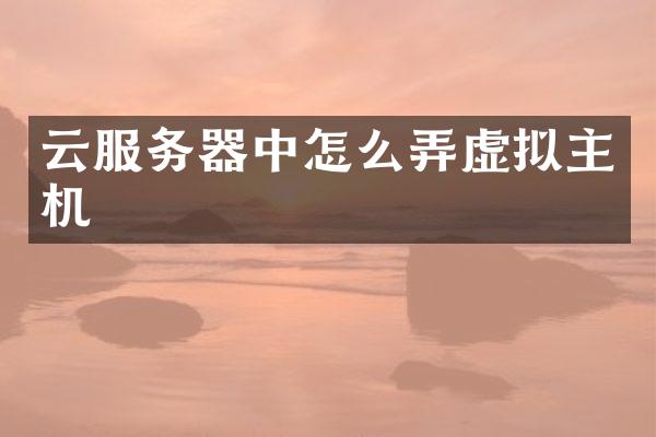 云服务器中怎么弄虚拟主机