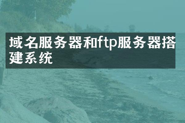 域名服务器和ftp服务器搭建系统