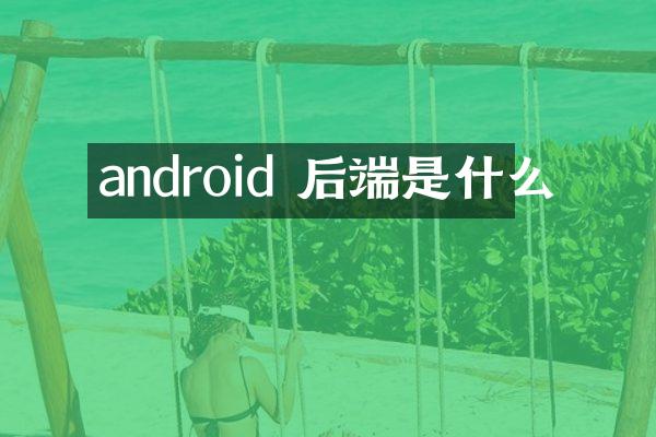 android 后端是什么
