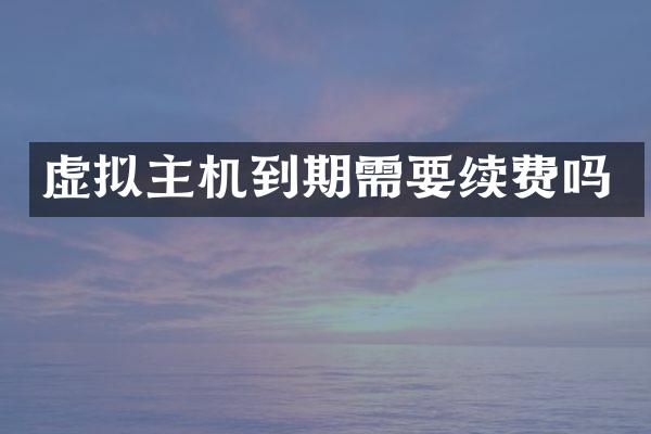 虚拟主机到期需要续费吗