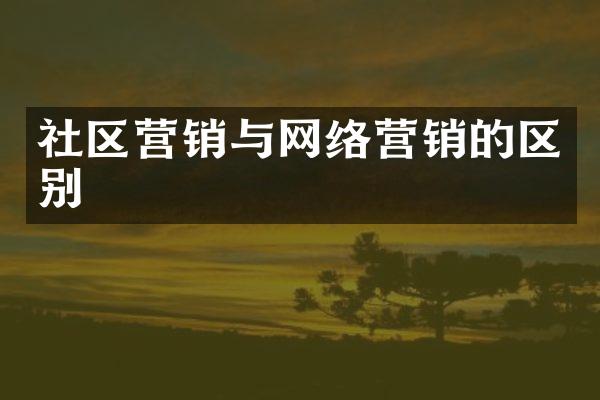 社区营销与网络营销的区别