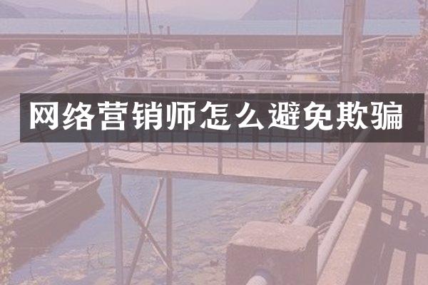 网络营销师怎么避免欺骗
