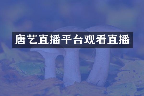 唐艺直播平台观看直播