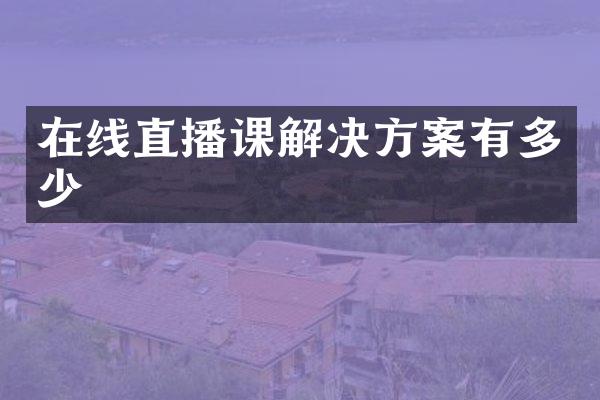 在线直播课解决方案有多少