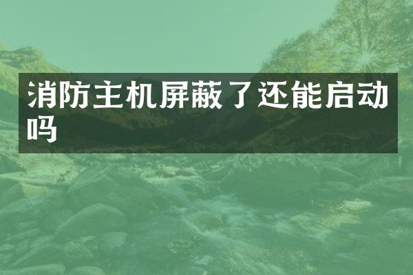 消防主机屏蔽了还能启动吗