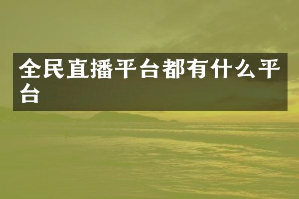 全民直播平台都有什么平台