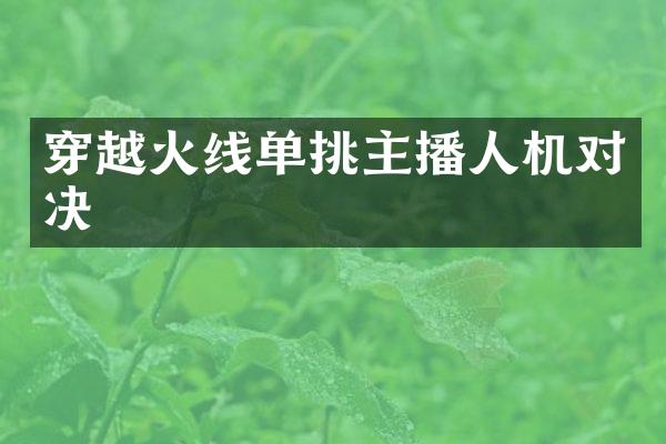 穿越火线单挑主播人机对决