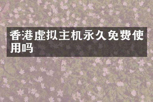 香港虚拟主机永久免费使用吗