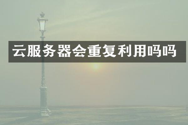 云服务器会重复利用吗吗