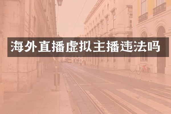 海外直播虚拟主播违法吗