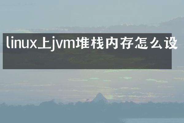 linux上jvm堆栈内存怎么设置