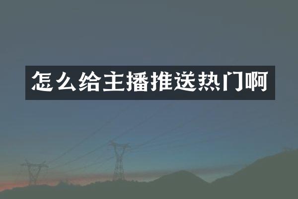 怎么给主播推送热门啊