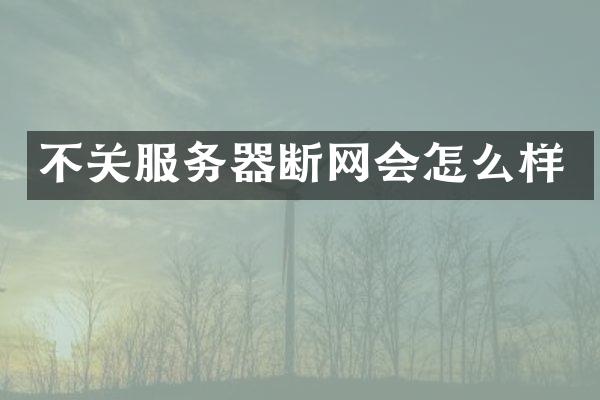 不关服务器断网会怎么样