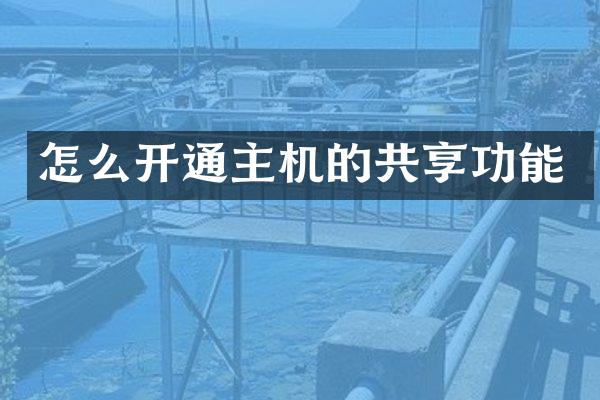 怎么开通主机的共享功能
