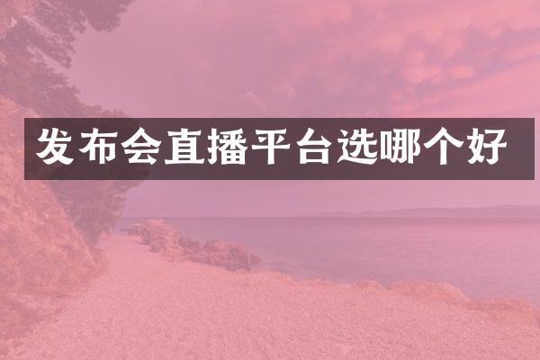 发布会直播平台选哪个好