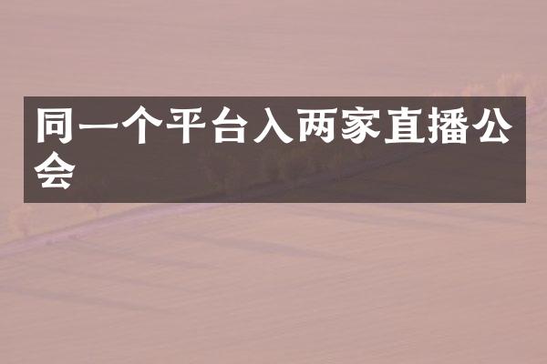 同一个平台入两家直播公会