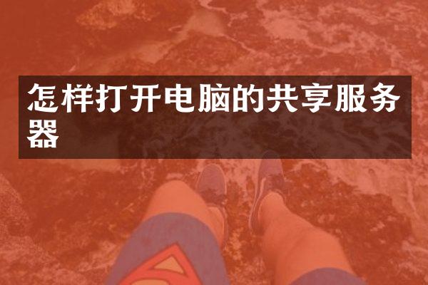 怎样打开电脑的共享服务器