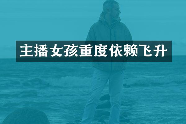 主播女孩重度依赖飞升