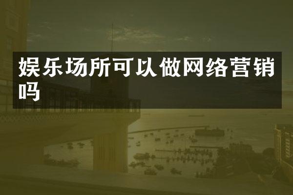娱乐场所可以做网络营销吗