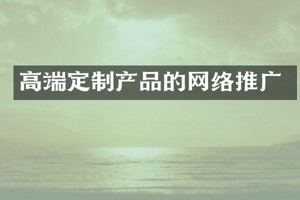 高端定制产品的网络推广