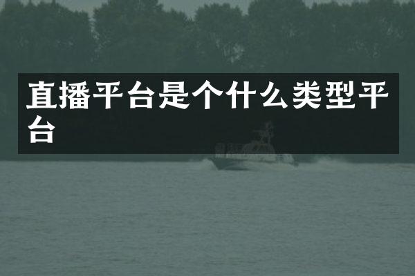 直播平台是个什么类型平台