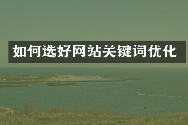 如何选好网站关键词优化