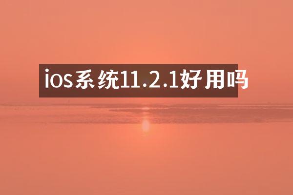 ios系统11.2.1好用吗