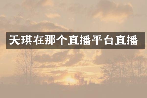 天琪在那个直播平台直播