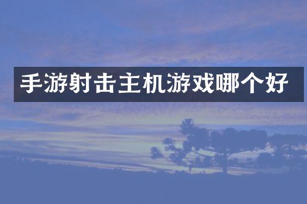 手游射击主机游戏哪个好