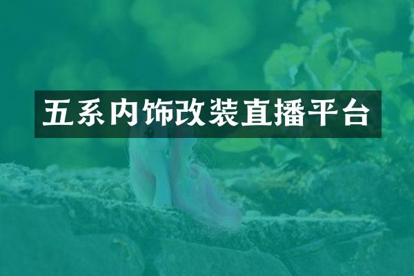 五系内饰改装直播平台