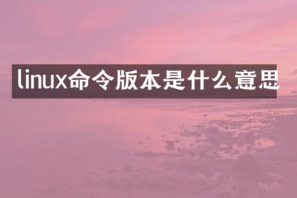 linux命令版本是什么意思