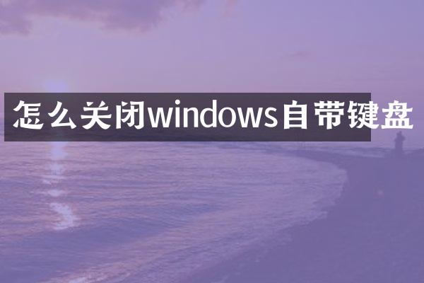怎么关闭windows自带键盘
