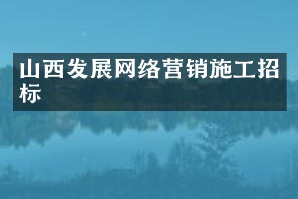 山西发展网络营销施工招标