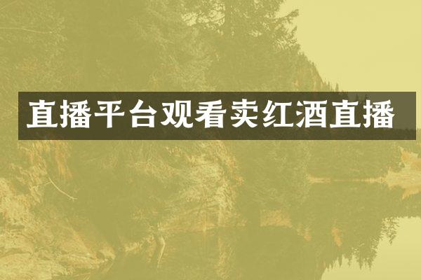 直播平台观看卖红酒直播