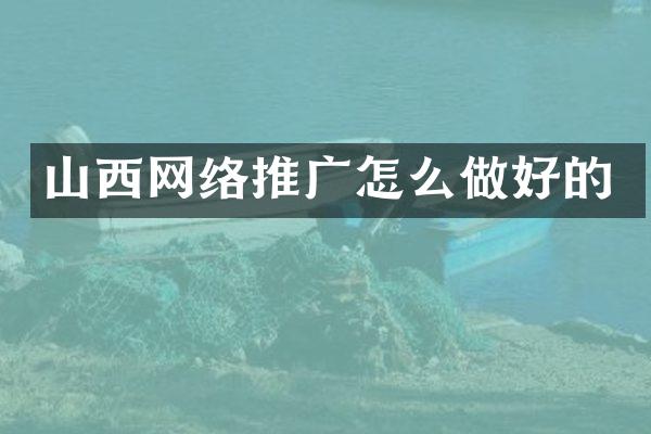 山西网络推广怎么做好的