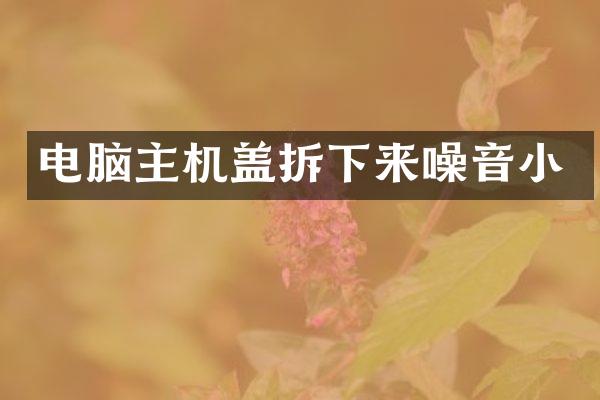 电脑主机盖拆下来噪音小