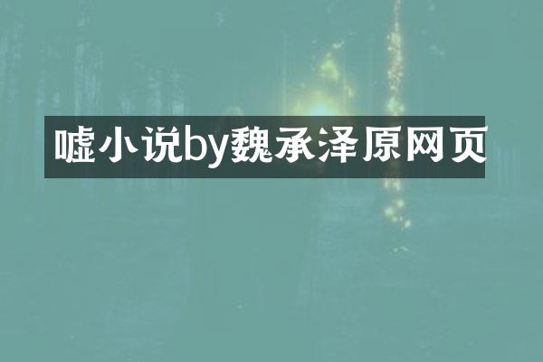 嘘小说by魏承泽原网页
