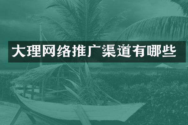 大理网络推广渠道有哪些