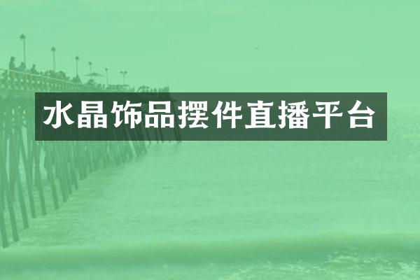 水晶饰品摆件直播平台