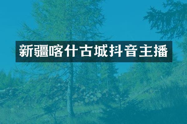 新疆喀什古城抖音主播
